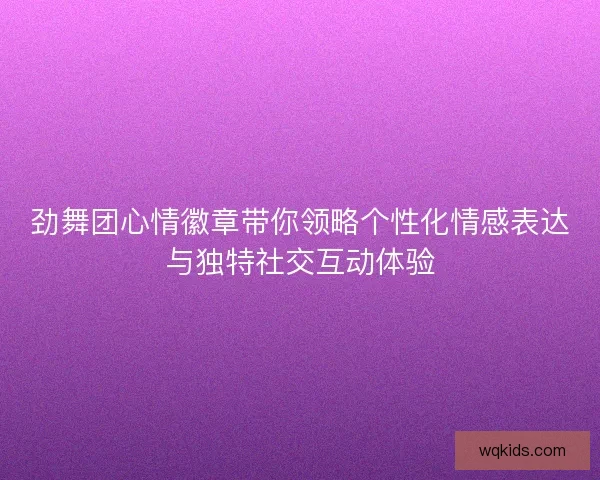 劲舞团心情徽章带你领略个性化情感表达与独特社交互动体验
