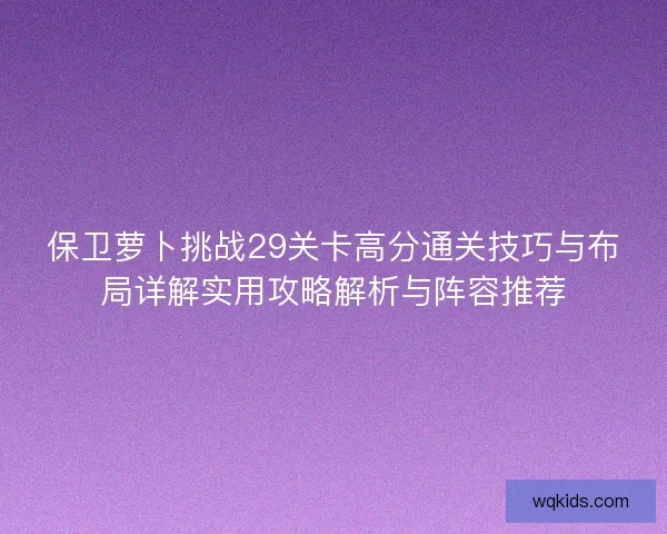 保卫萝卜挑战29关卡高分通关技巧与布局详解实用攻略解析与阵容推荐