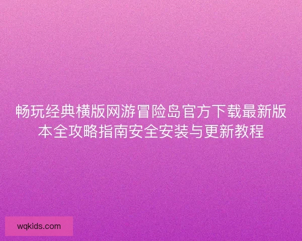 畅玩经典横版网游冒险岛官方下载最新版本全攻略指南安全安装与更新教程
