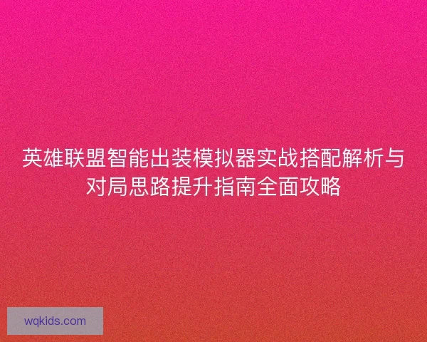英雄联盟智能出装模拟器实战搭配解析与对局思路提升指南全面攻略