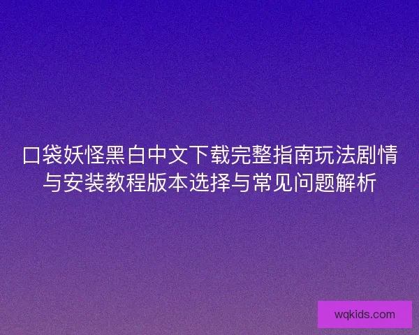 口袋妖怪黑白中文下载完整指南玩法剧情与安装教程版本选择与常见问题解析
