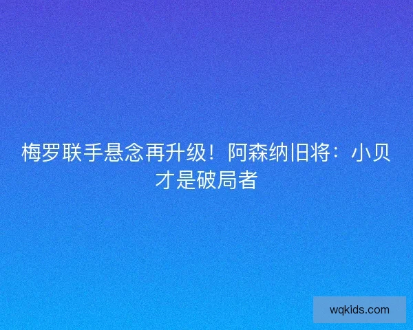 梅罗联手悬念再升级！阿森纳旧将：小贝才是破局者