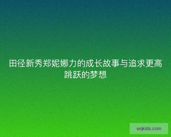 田径新秀郑妮娜力的成长故事与追求更高跳跃的梦想