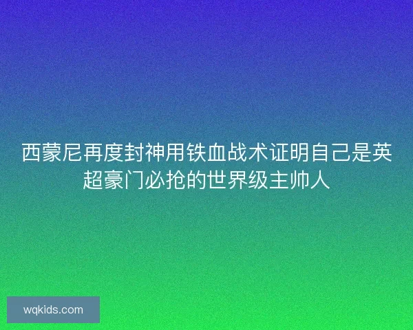 西蒙尼再度封神用铁血战术证明自己是英超豪门必抢的世界级主帅人